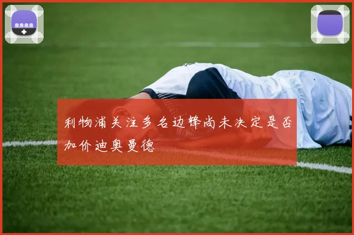 利物浦关注多名边锋尚未决定是否加价迪奥曼德