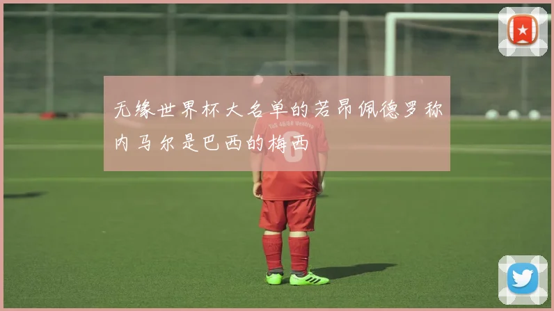 无缘世界杯大名单的若昂佩德罗称内马尔是巴西的梅西