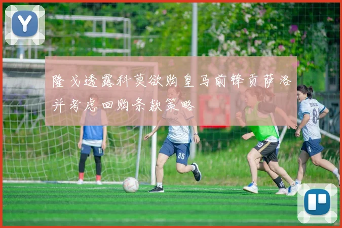 隆戈透露科莫欲购皇马前锋贡萨洛并考虑回购条款策略