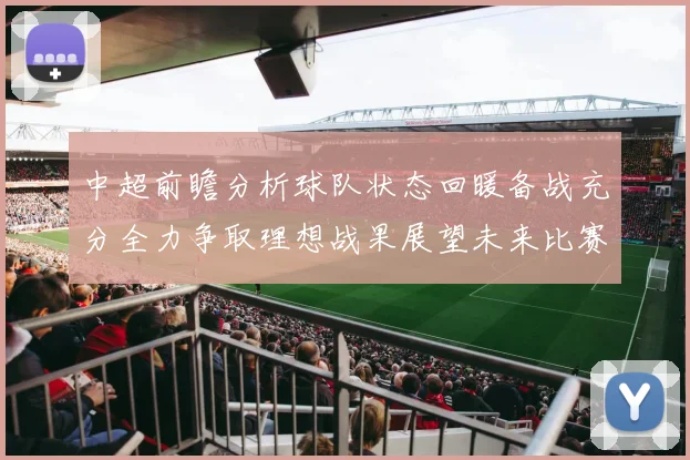 中超前瞻分析球队状态回暖备战充分全力争取理想战果展望未来比赛挑战
