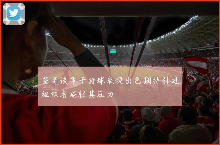 芬奇谈华子持球表现出色期待引进组织者减轻其压力