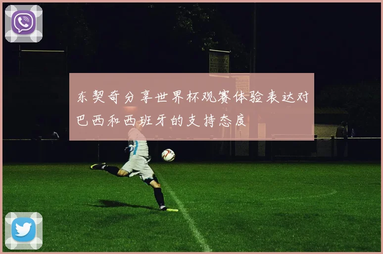 东契奇分享世界杯观赛体验表达对巴西和西班牙的支持态度