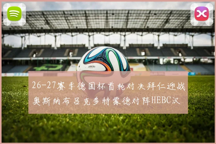 26-27赛季德国杯首轮对决拜仁迎战奥斯纳布吕克多特蒙德对阵HEBC汉堡