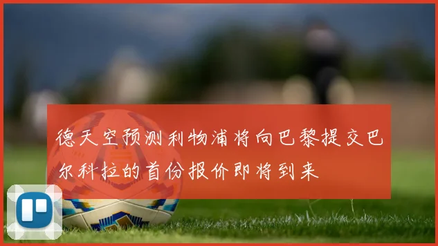 德天空预测利物浦将向巴黎提交巴尔科拉的首份报价即将到来
