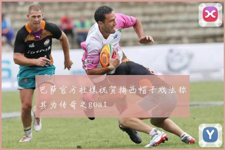 巴萨官方社媒祝贺梅西帽子戏法称其为传奇之goat
