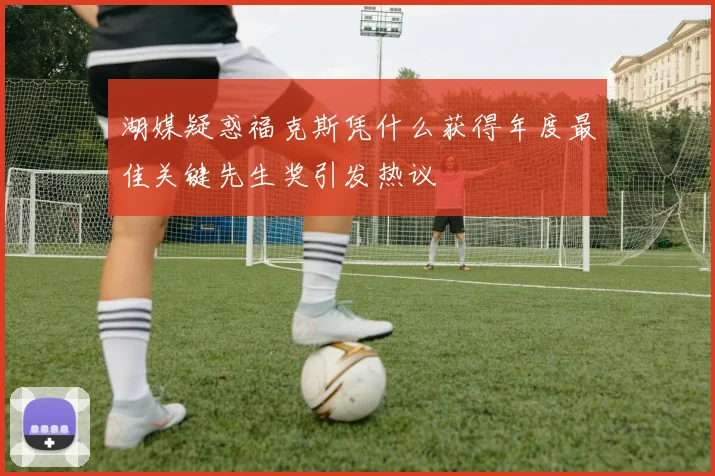 湖媒疑惑福克斯凭什么获得年度最佳关键先生奖引发热议