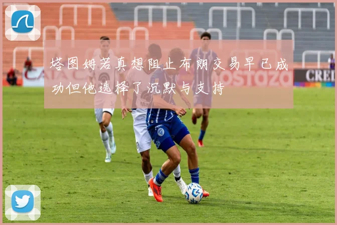 塔图姆若真想阻止布朗交易早已成功但他选择了沉默与支持